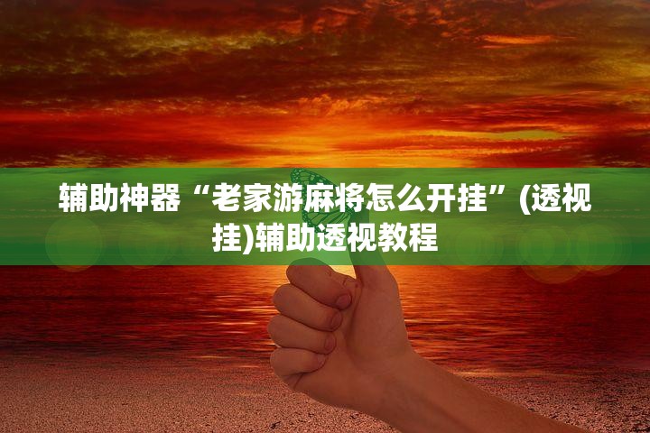 辅助神器“老家游麻将怎么开挂	”(透视挂)辅助透视教程