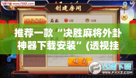 推荐一款“决胜麻将外卦神器下载安装	”(透视挂)辅助透视教程