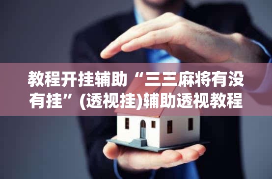 教程开挂辅助“三三麻将有没有挂”(透视挂)辅助透视教程