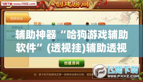 辅助神器“哈狗游戏辅助软件”(透视挂)辅助透视教程