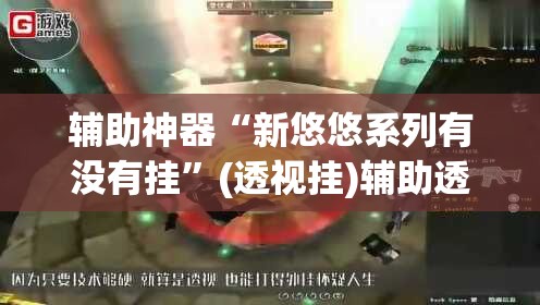 辅助神器“新悠悠系列有没有挂”(透视挂)辅助透视教程