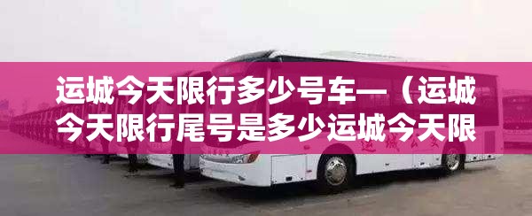 运城今天限行多少号车—(运城今天限行尾号是多少运城今天限的是单号吗) 运城今天限行多少号车—(运城今天限行尾号是多少运城今天限的是单号吗)