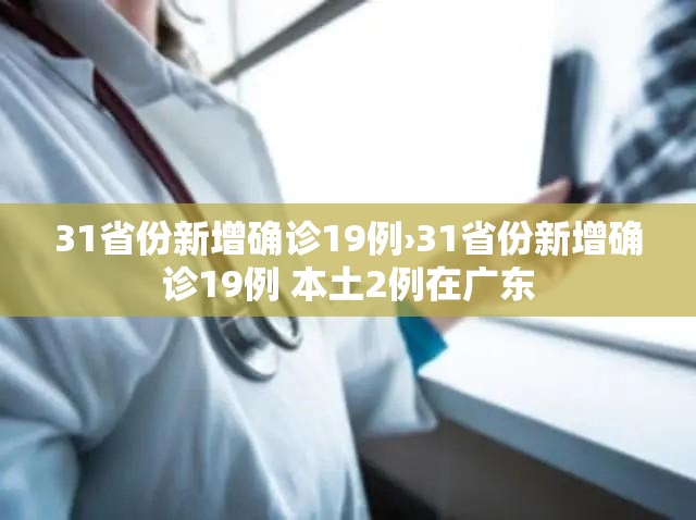 31省份新增确诊19例›31省份新增确诊19例 本土2例在广东