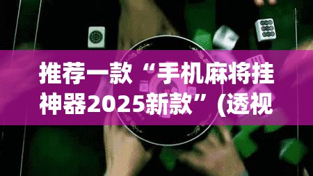 推荐一款“手机麻将挂神器2025新款”(透视挂)辅助透视教程