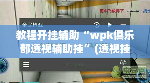 教程开挂辅助“wpk俱乐部透视辅助挂”(透视挂)辅助透视教程