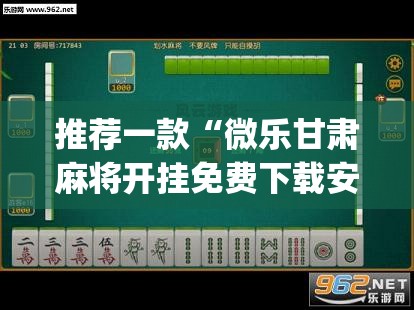 推荐一款“微乐甘肃麻将开挂免费下载安装	”(透视挂)辅助透视教程