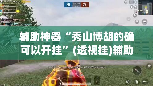 辅助神器“秀山博胡的确可以开挂”(透视挂)辅助透视教程