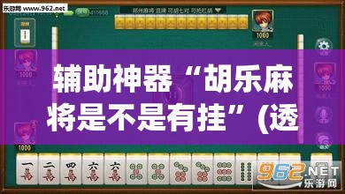 辅助神器“胡乐麻将是不是有挂”(透视挂)辅助透视教程