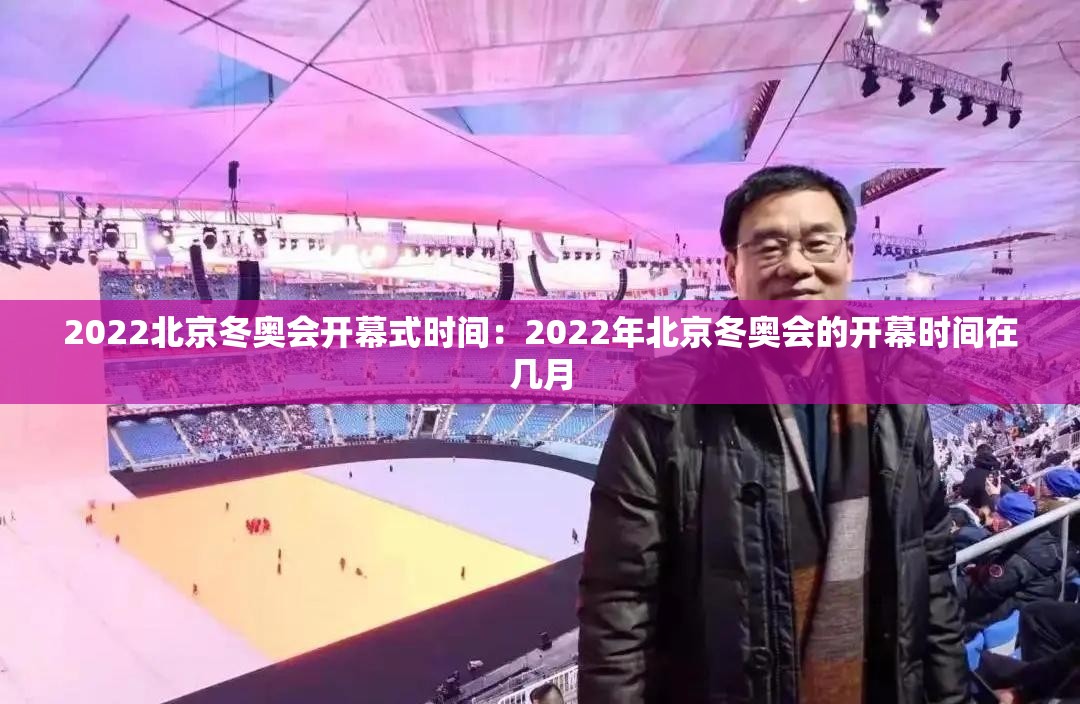 2022北京冬奥会开幕式时间:2022年北京冬奥会的开幕时间在几月 2022北京冬奥会开幕式时间:2022年北京冬奥会的开幕时间在几月