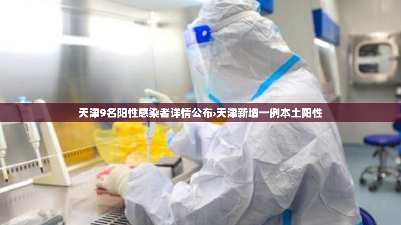 天津9名阳性感染者详情公布›天津新增一例本土阳性 天津9名阳性感染者详情公布›天津新增一例本土阳性