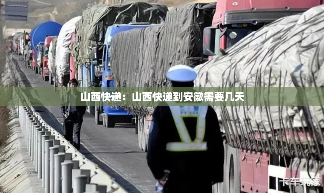 山西快递:山西快递到安徽需要几天 山西快递:山西快递到安徽需要几天