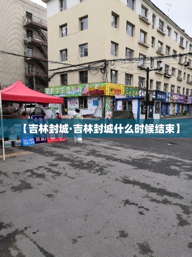 【吉林封城·吉林封城什么时候结束】