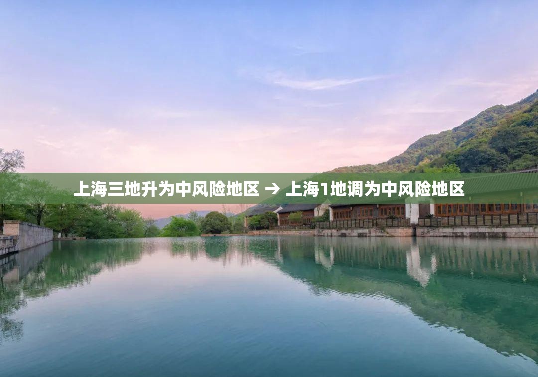 上海三地升为中风险地区 → 上海1地调为中风险地区 上海三地升为中风险地区 → 上海1地调为中风险地区