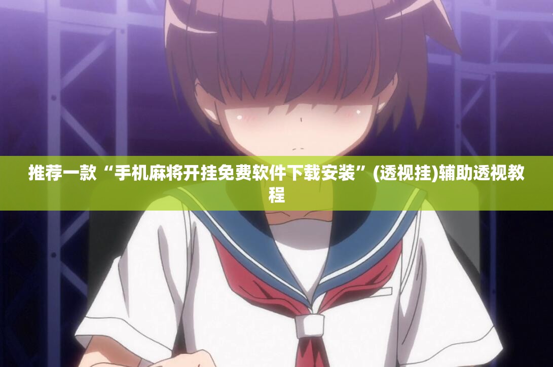 推荐一款“手机麻将开挂免费软件下载安装”(透视挂)辅助透视教程