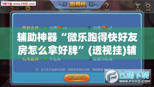 辅助神器“微乐跑得快好友房怎么拿好牌	”(透视挂)辅助透视教程