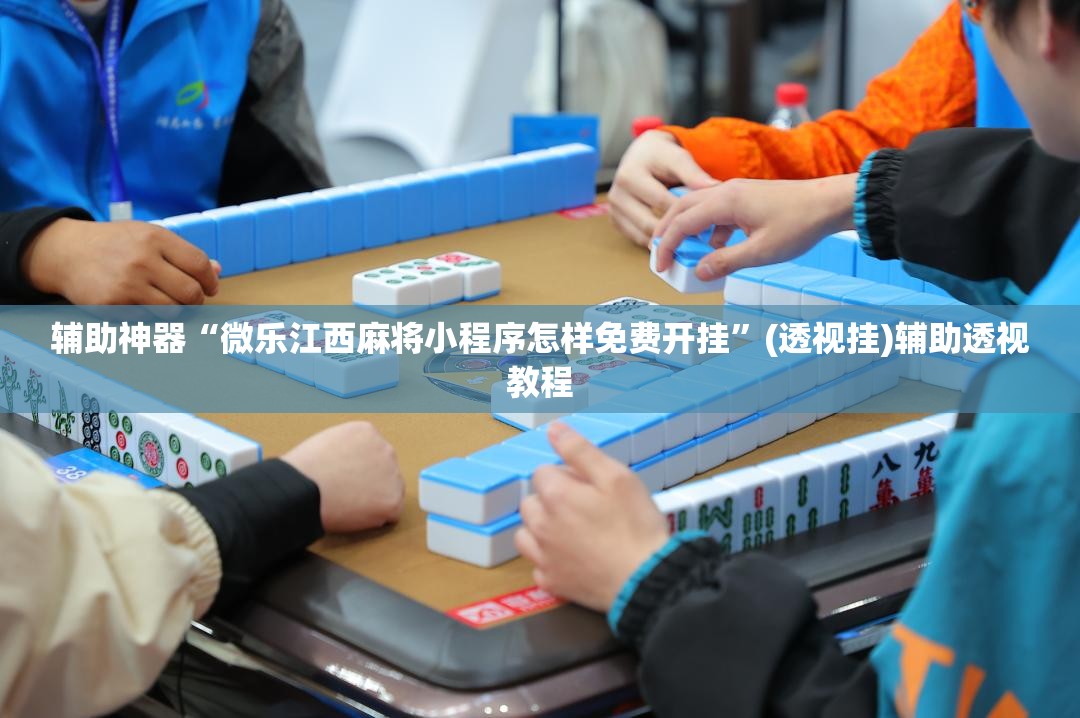 辅助神器“微乐江西麻将小程序怎样免费开挂”(透视挂)辅助透视教程