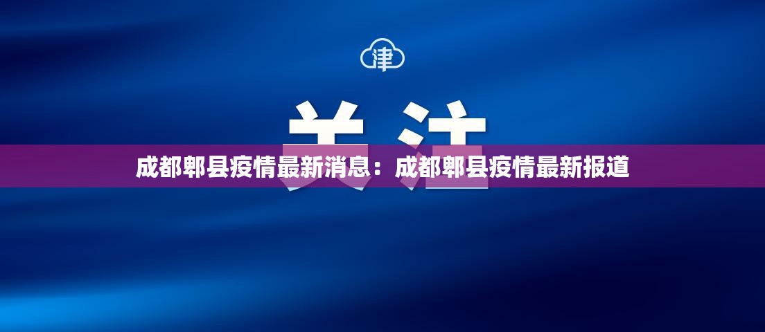 成都郫县疫情最新消息:成都郫县疫情最新报道 成都郫县疫情最新消息:成都郫县疫情最新报道