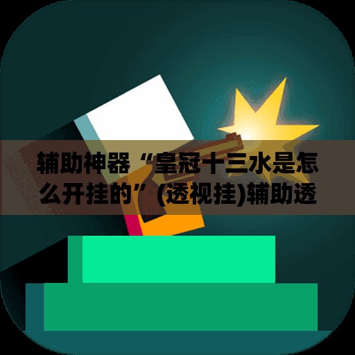 辅助神器“皇冠十三水是怎么开挂的	”(透视挂)辅助透视教程