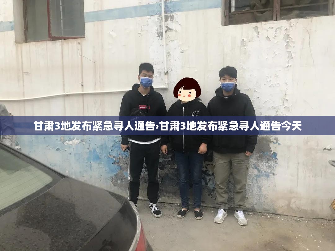 甘肃3地发布紧急寻人通告›甘肃3地发布紧急寻人通告今天