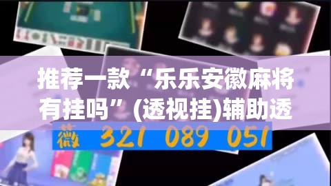 推荐一款“乐乐安徽麻将有挂吗	”(透视挂)辅助透视教程