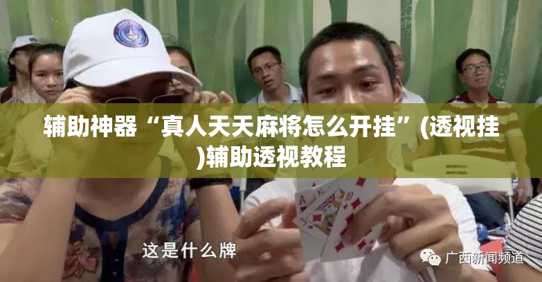 辅助神器“真人天天麻将怎么开挂”(透视挂)辅助透视教程