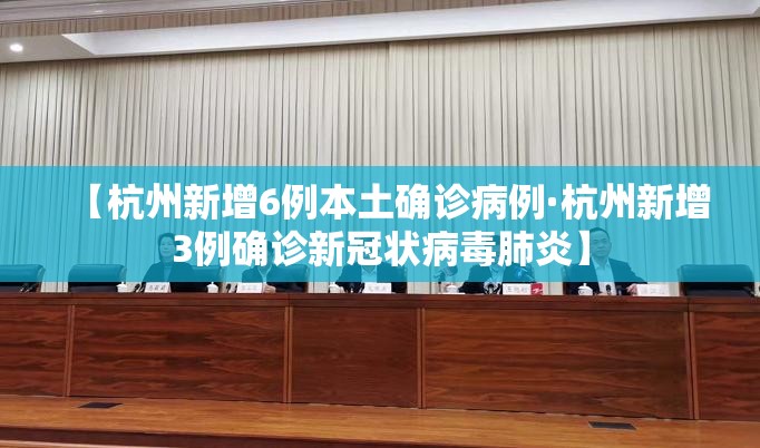 【杭州新增6例本土确诊病例·杭州新增3例确诊新冠状病毒肺炎】 【杭州新增6例本土确诊病例·杭州新增3例确诊新冠状病毒肺炎】