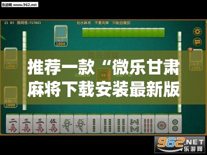 推荐一款“微乐甘肃麻将下载安装最新版”(透视挂)辅助透视教程