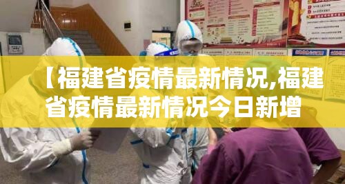 【福建省疫情最新情况,福建省疫情最新情况今日新增】 【福建省疫情最新情况,福建省疫情最新情况今日新增】