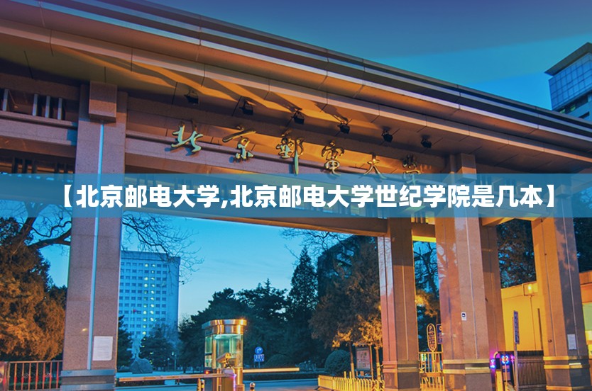 【北京邮电大学,北京邮电大学世纪学院是几本】