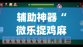 辅助神器“微乐捉鸡麻将开挂免费下载”(透视挂)辅助透视教程
