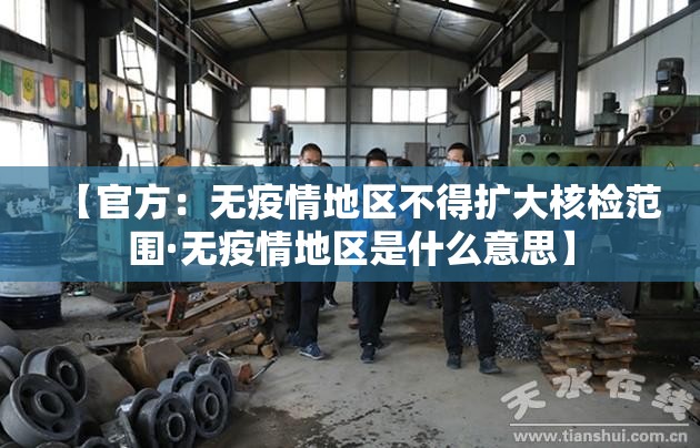 【官方:无疫情地区不得扩大核检范围·无疫情地区是什么意思】 【官方:无疫情地区不得扩大核检范围·无疫情地区是什么意思】