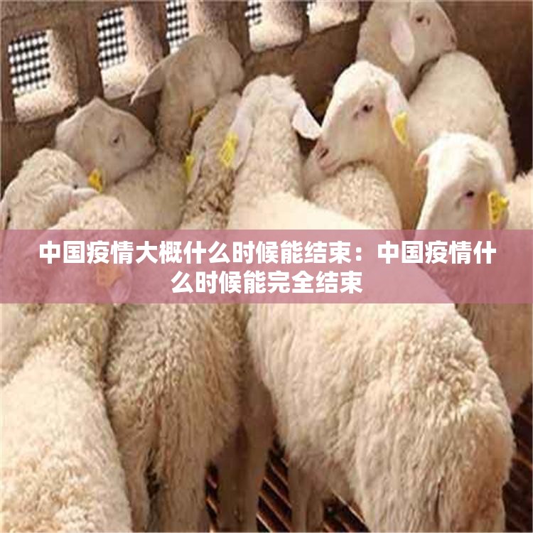 中国疫情大概什么时候能结束：中国疫情什么时候能完全结束