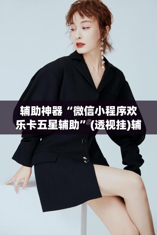 辅助神器“微信小程序欢乐卡五星辅助	”(透视挂)辅助透视教程