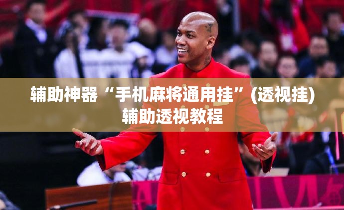 辅助神器“手机麻将通用挂	”(透视挂)辅助透视教程