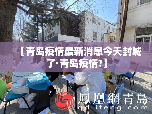 【青岛疫情最新消息今天封城了·青岛疫情?】 【青岛疫情最新消息今天封城了·青岛疫情?】