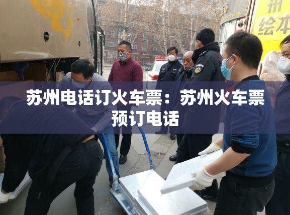 苏州电话订火车票：苏州火车票预订电话