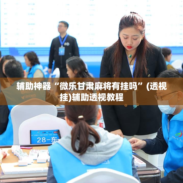 辅助神器“微乐甘肃麻将有挂吗”(透视挂)辅助透视教程
