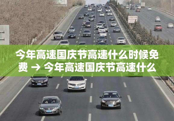 今年高速国庆节高速什么时候免费 → 今年高速国庆节高速什么时候免费的 今年高速国庆节高速什么时候免费 → 今年高速国庆节高速什么时候免费的
