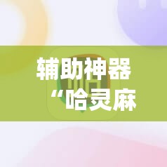辅助神器“哈灵麻将的挂真的吗”(透视挂)辅助透视教程