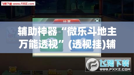 辅助神器“微乐斗地主万能透视”(透视挂)辅助透视教程