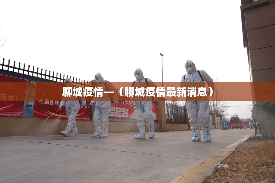 聊城疫情—(聊城疫情最新消息) 聊城疫情—(聊城疫情最新消息)