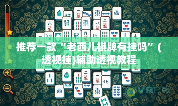 推荐一款“老西儿棋牌有挂吗”(透视挂)辅助透视教程
