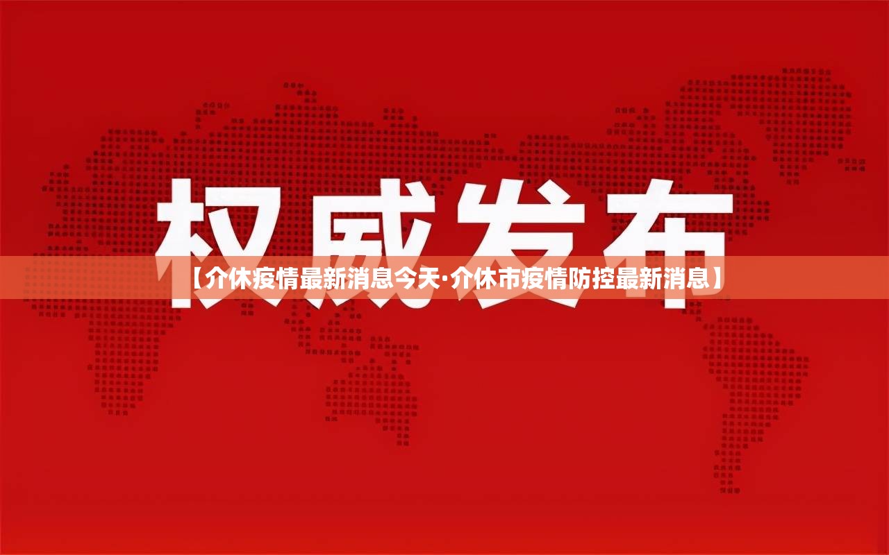 【介休疫情最新消息今天·介休市疫情防控最新消息】 【介休疫情最新消息今天·介休市疫情防控最新消息】