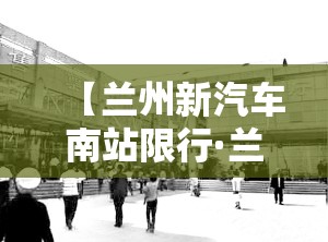 【兰州新汽车南站限行·兰州汽车限行时间表2021】
