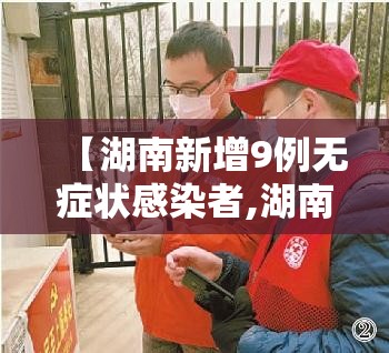 【湖南新增9例无症状感染者,湖南新增无症状病例】 【湖南新增9例无症状感染者,湖南新增无症状病例】