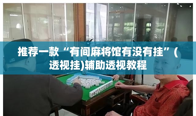 推荐一款“有间麻将馆有没有挂	”(透视挂)辅助透视教程