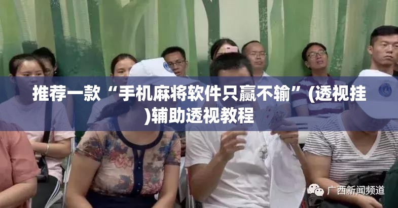 推荐一款“手机麻将软件只赢不输	”(透视挂)辅助透视教程