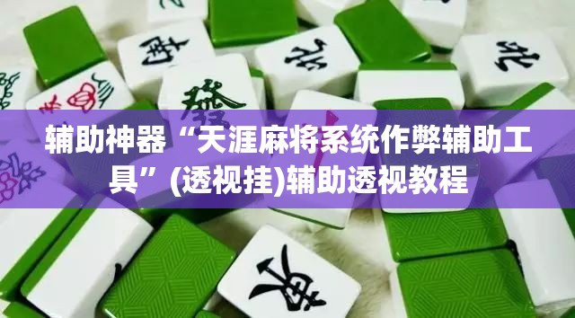 辅助神器“天涯麻将系统作弊辅助工具	”(透视挂)辅助透视教程