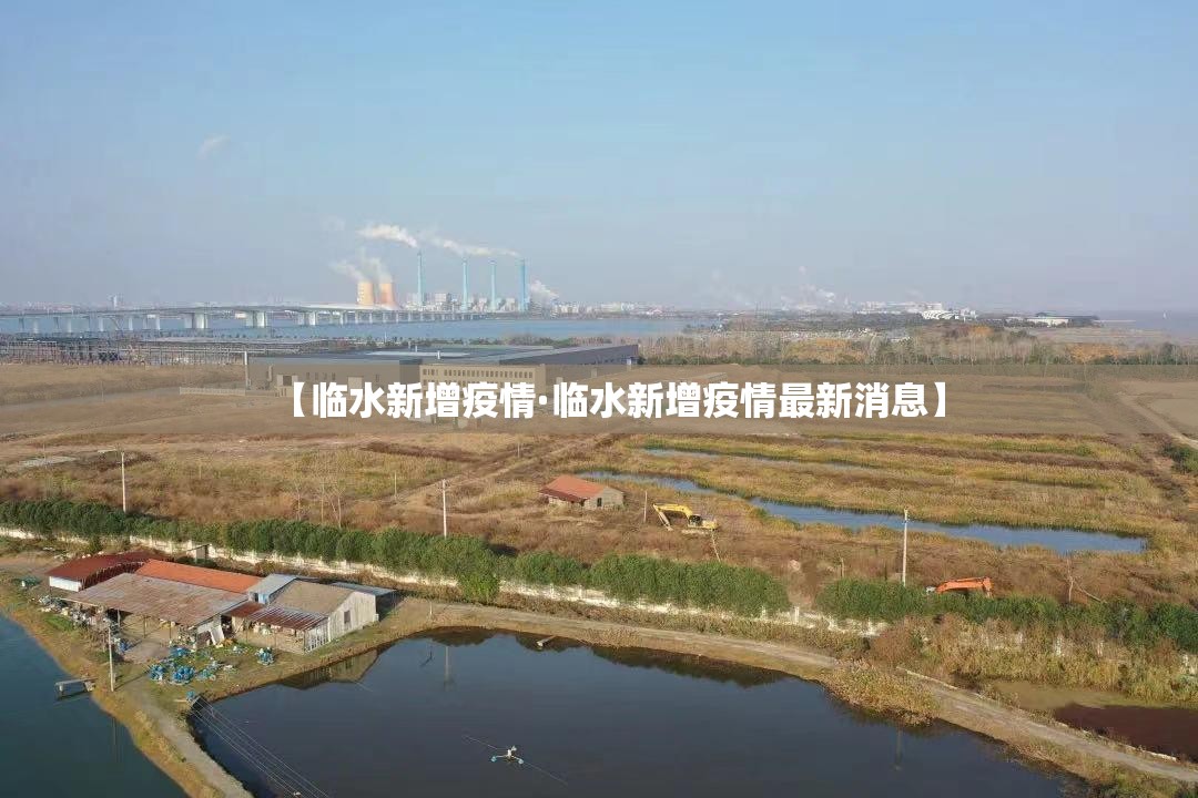 【临水新增疫情·临水新增疫情最新消息】 【临水新增疫情·临水新增疫情最新消息】
