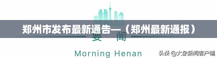 郑州市发布最新通告—(郑州最新通报) 郑州市发布最新通告—(郑州最新通报)